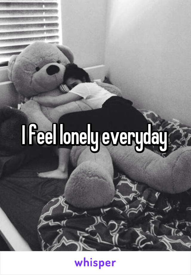I feel lonely everyday 