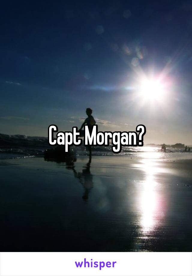 Capt Morgan?