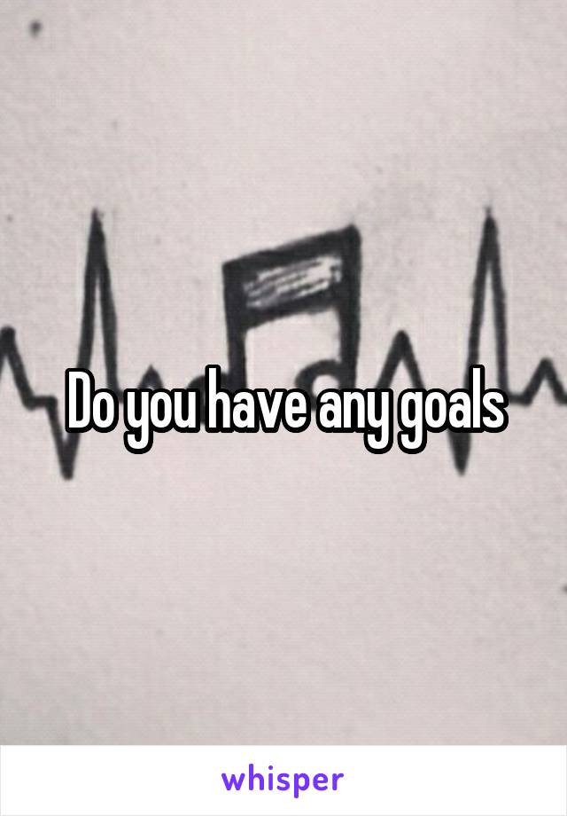 Do you have any goals