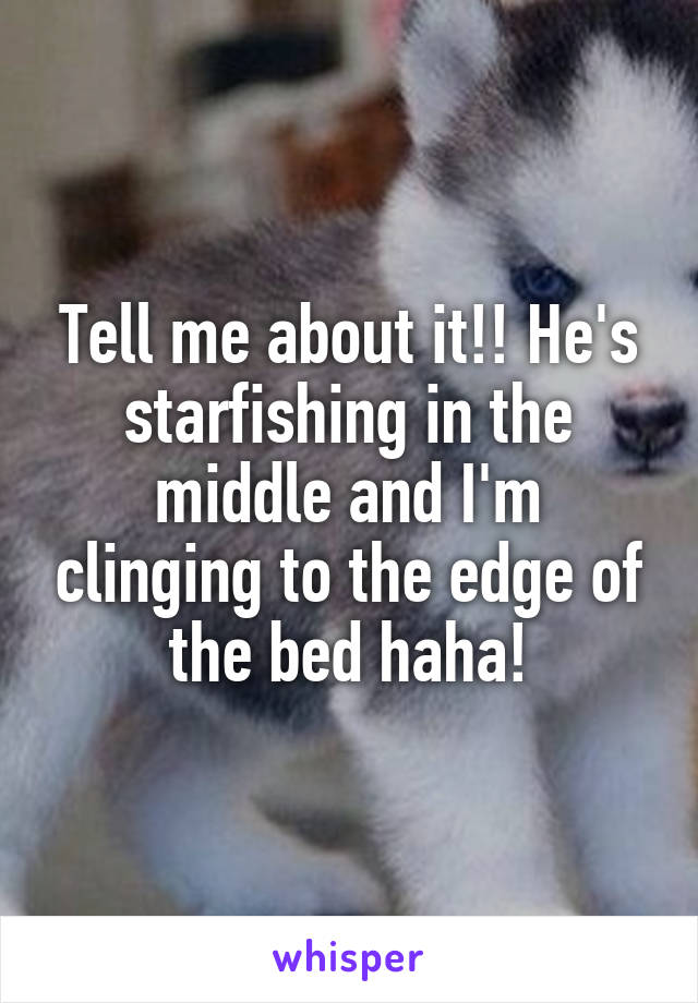 Tell me about it!! He's starfishing in the middle and I'm clinging to the edge of the bed haha!