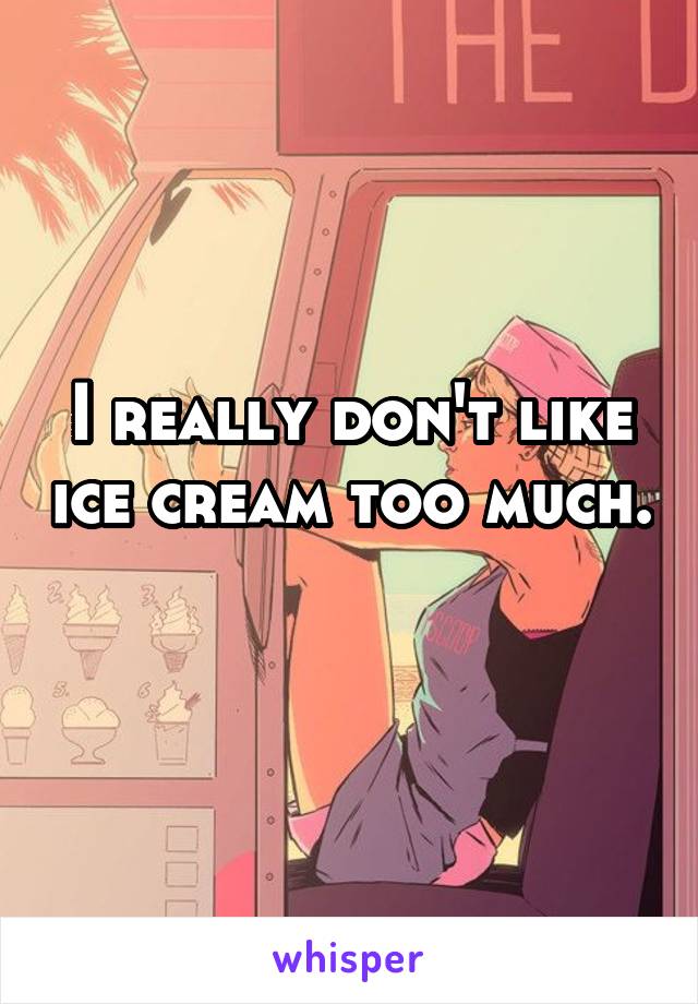 I really don't like ice cream too much. 
