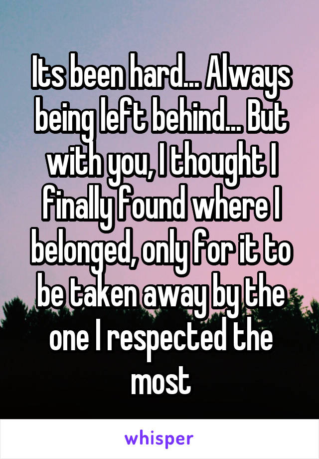 Its been hard... Always being left behind... But with you, I thought I finally found where I belonged, only for it to be taken away by the one I respected the most