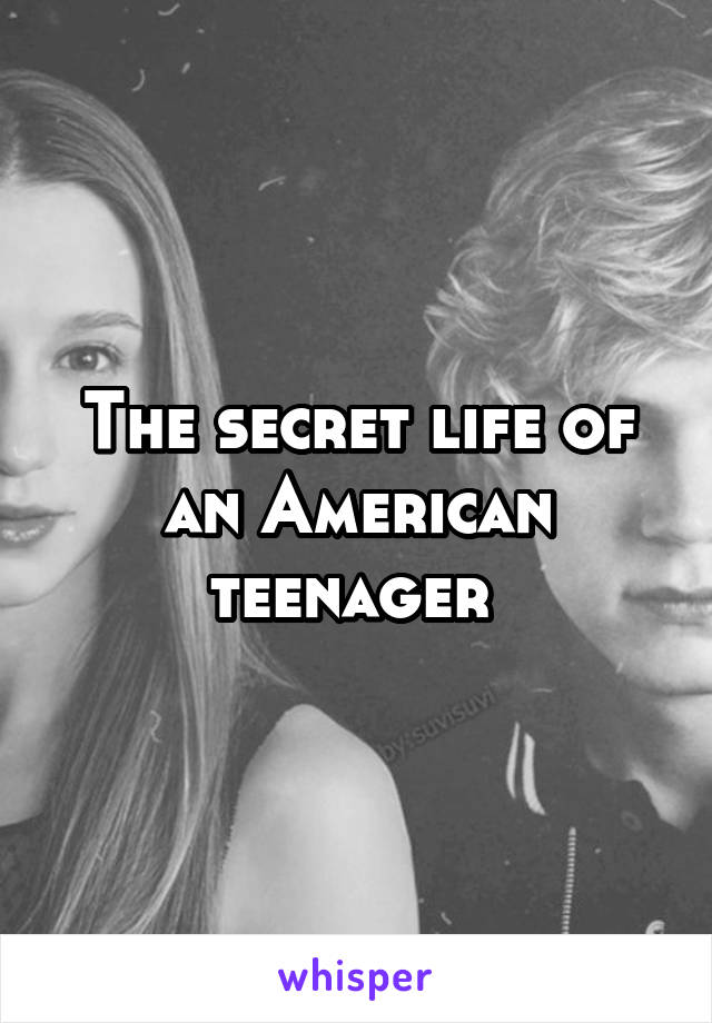 The secret life of an American teenager 