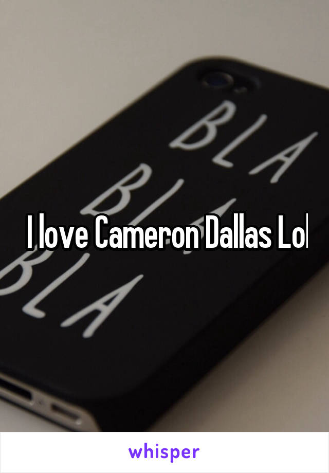  I love Cameron Dallas Lol