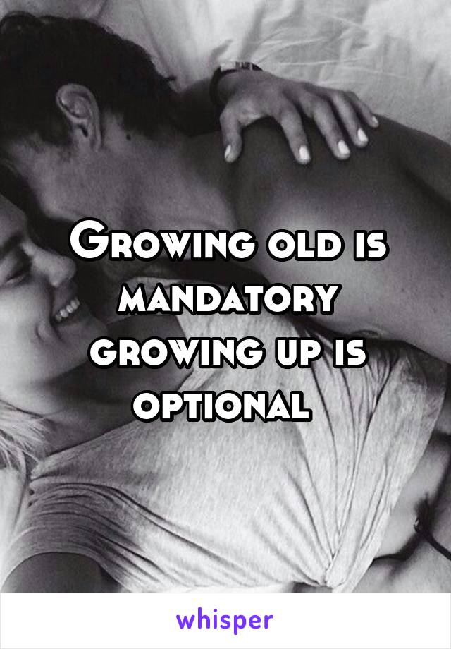 Growing old is mandatory growing up is optional 