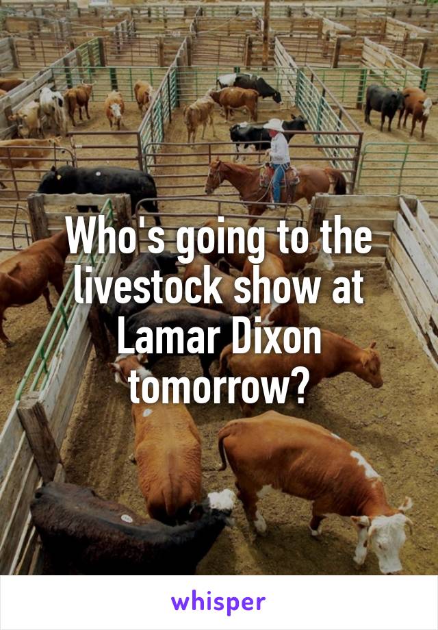 Who's going to the livestock show at Lamar Dixon tomorrow?