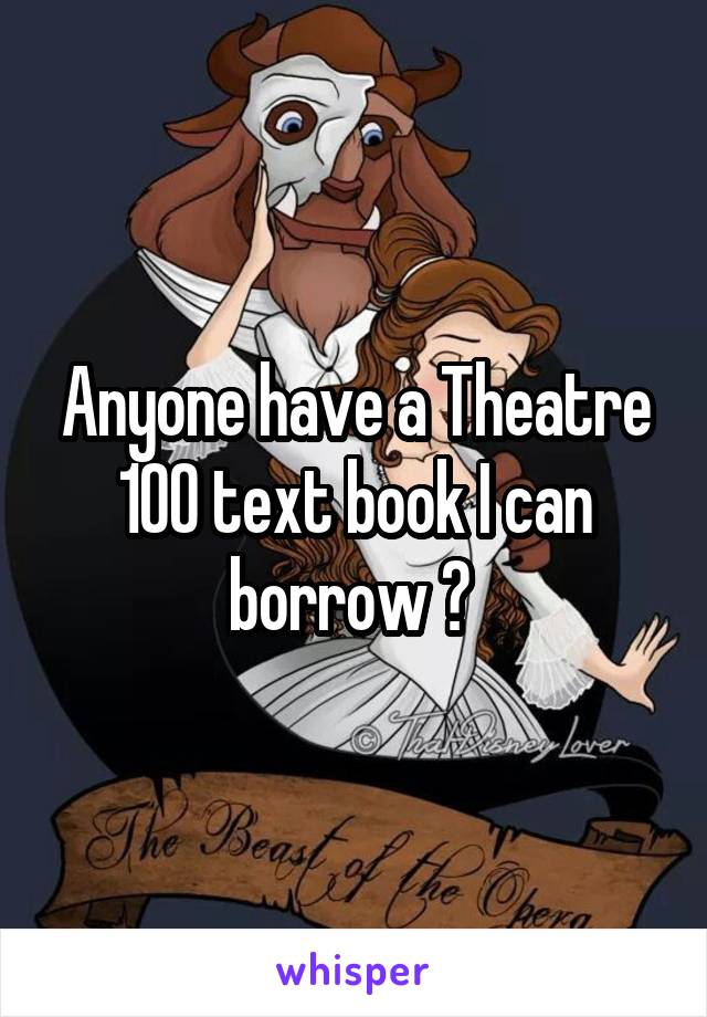Anyone have a Theatre 100 text book I can borrow ? 