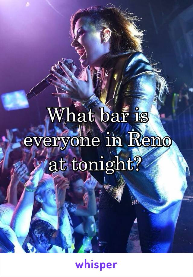 What bar is everyone in Reno at tonight? 