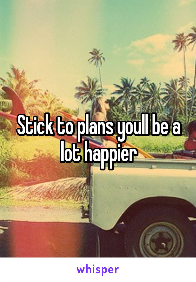 Stick to plans youll be a lot happier