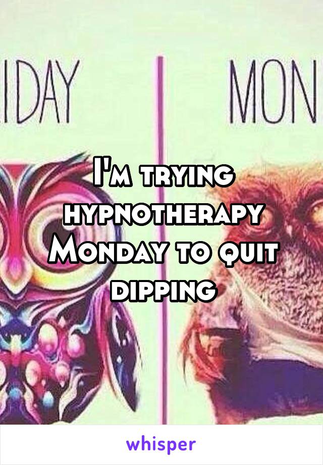I'm trying hypnotherapy Monday to quit dipping