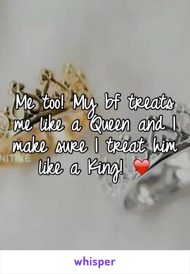 Me too! My bf treats me like a Queen and I make sure I treat him like a King! ❤️