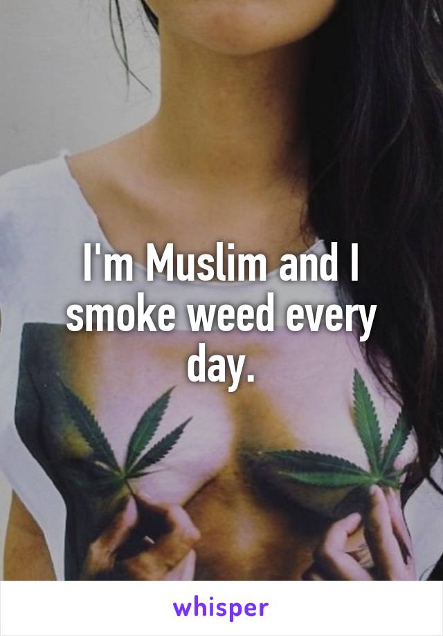 I'm Muslim and I smoke weed every day.