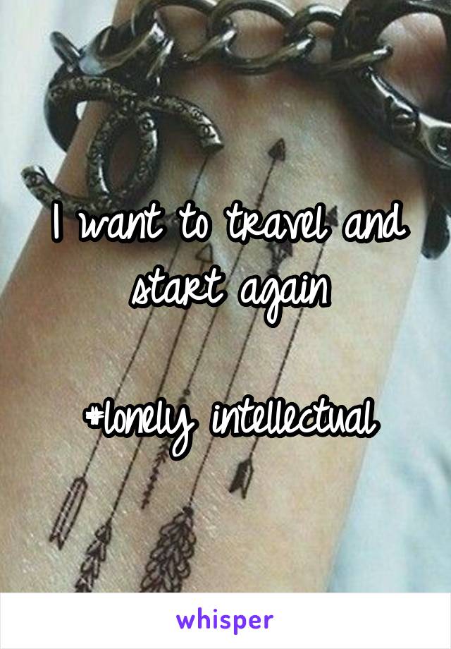 I want to travel and start again

#lonely intellectual