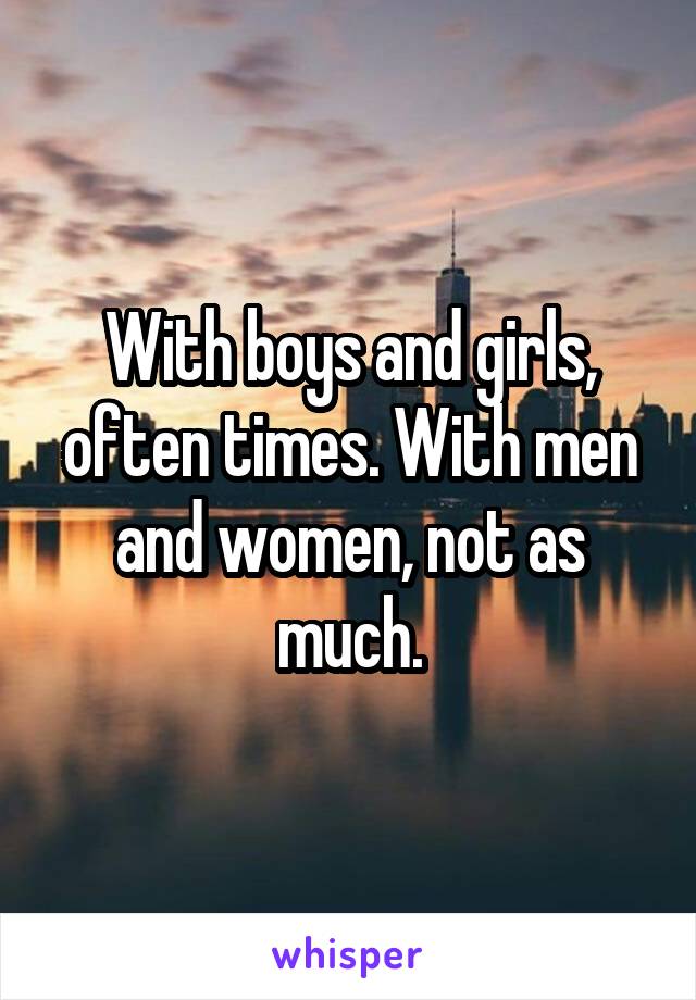 With boys and girls, often times. With men and women, not as much.