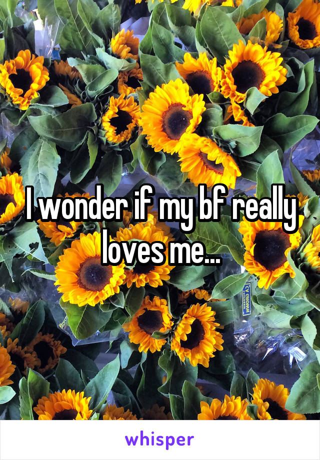 I wonder if my bf really loves me...