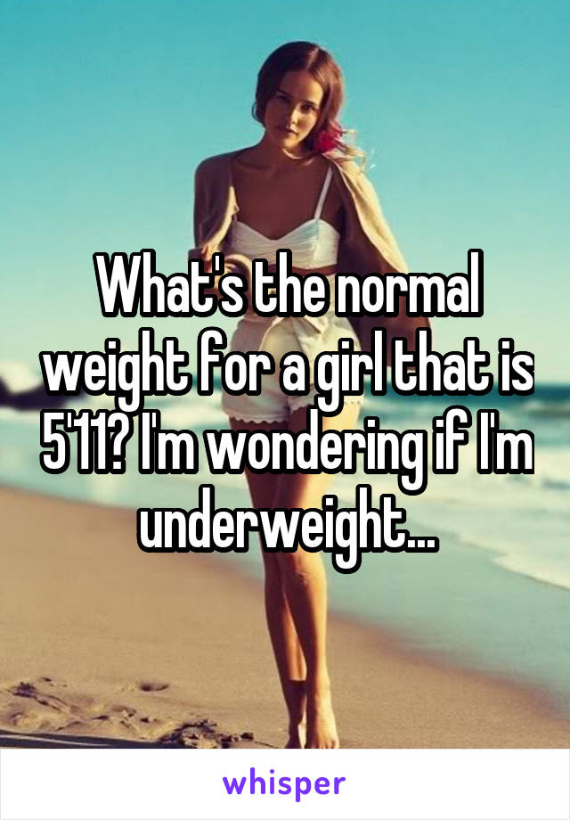 What's the normal weight for a girl that is 5'11? I'm wondering if I'm underweight...
