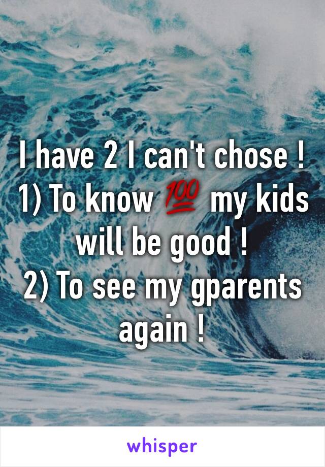 I have 2 I can't chose ! 
1) To know 💯 my kids will be good ! 
2) To see my gparents again ! 