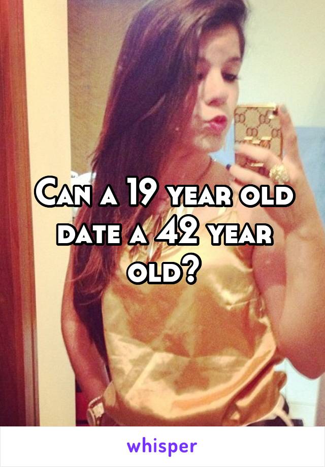 Can a 19 year old date a 42 year old?