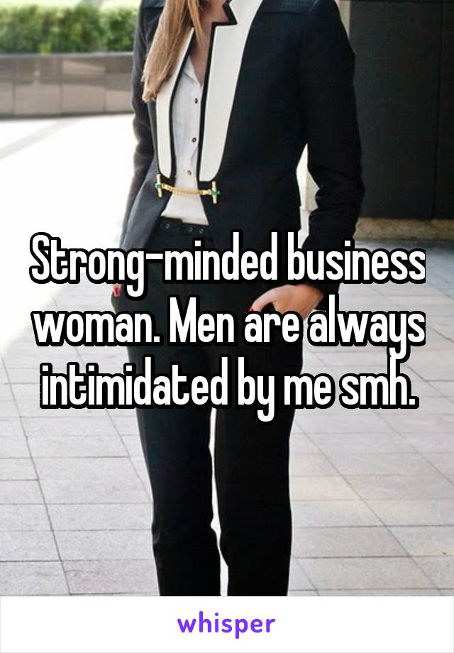 Strong-minded business woman. Men are always intimidated by me smh.