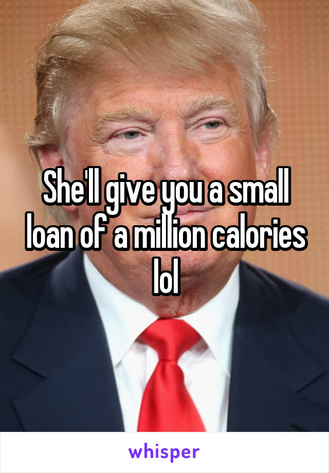 She'll give you a small loan of a million calories lol