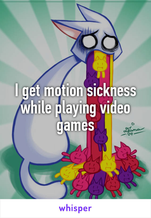 I get motion sickness while playing video games