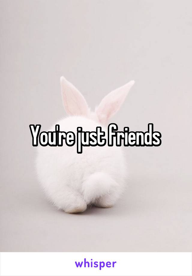 You're just friends 