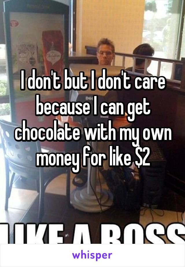 I don't but I don't care because I can get chocolate with my own money for like $2
