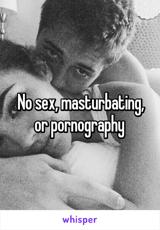 No sex, masturbating, or pornography 