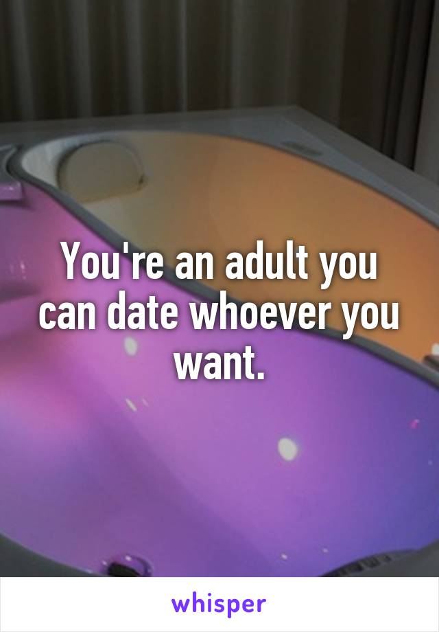 You're an adult you can date whoever you want.