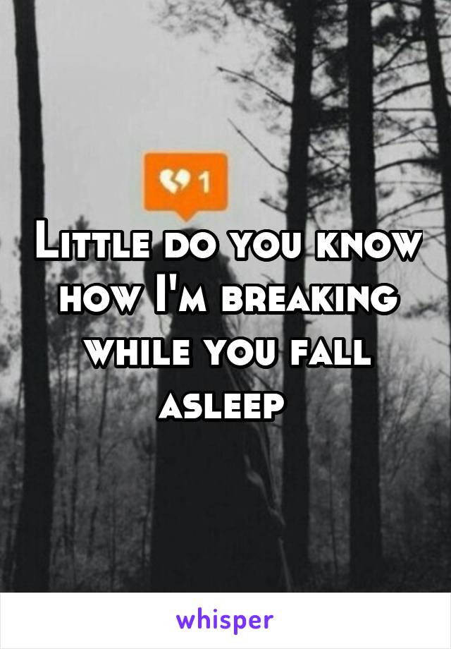 Little do you know how I'm breaking while you fall asleep 