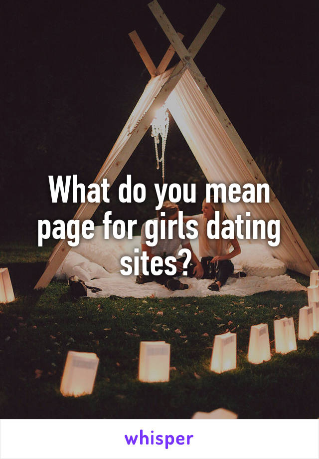 What do you mean page for girls dating sites? 