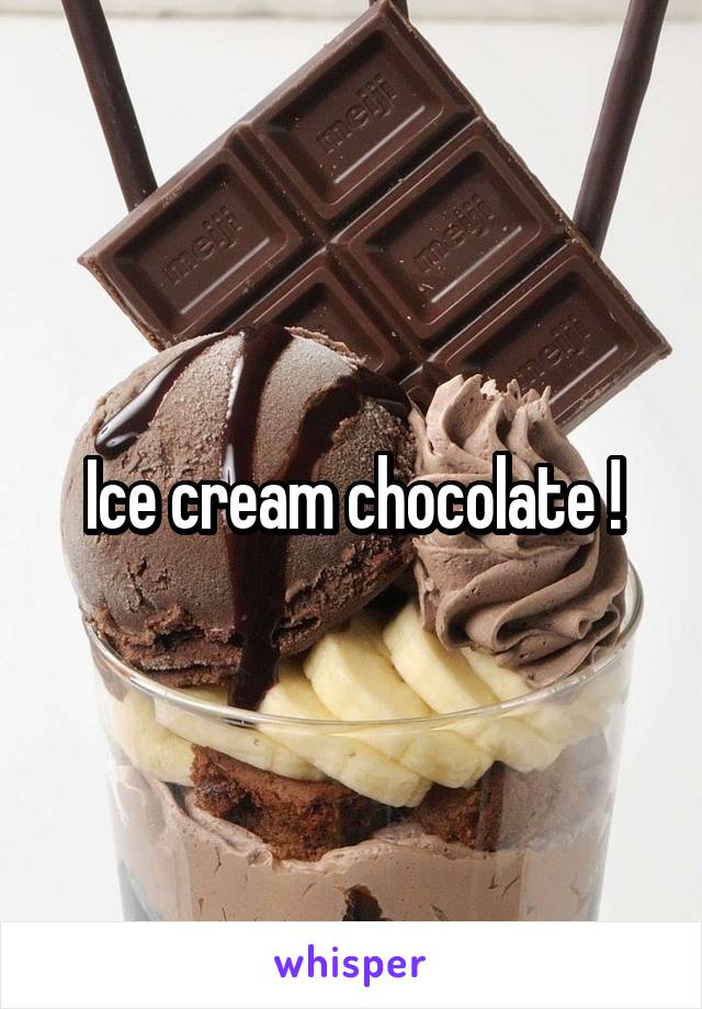 Ice cream chocolate !