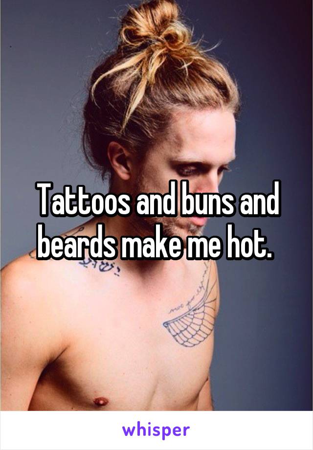 Tattoos and buns and beards make me hot. 