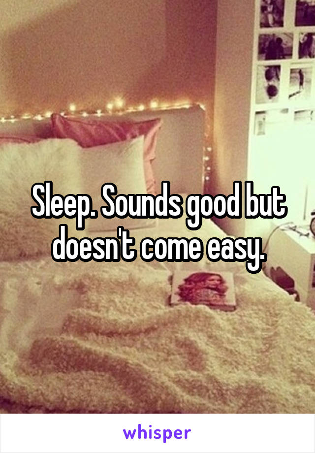 Sleep. Sounds good but doesn't come easy.
