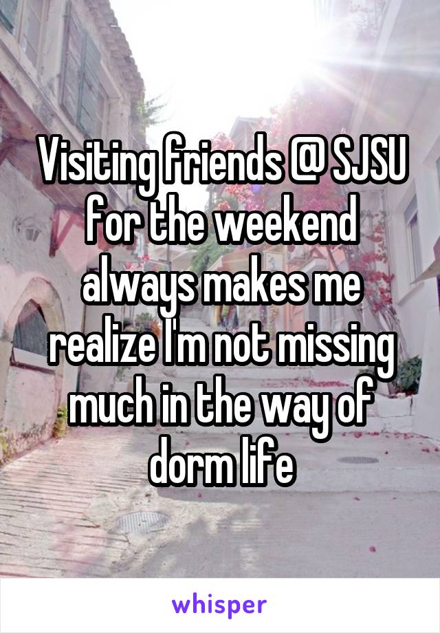 Visiting friends @ SJSU for the weekend always makes me realize I'm not missing much in the way of dorm life