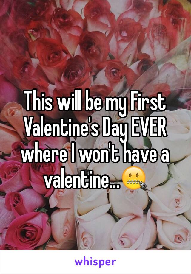 This will be my First Valentine's Day EVER where I won't have a valentine...🤐