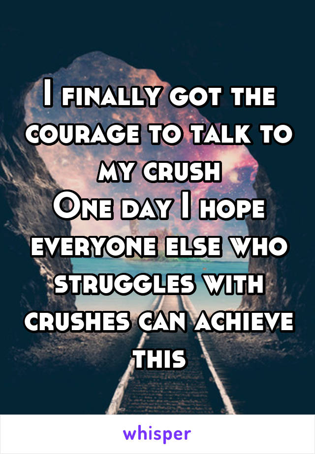 I finally got the courage to talk to my crush
One day I hope everyone else who struggles with crushes can achieve this