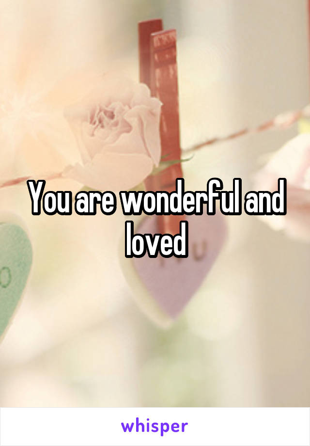 You are wonderful and loved