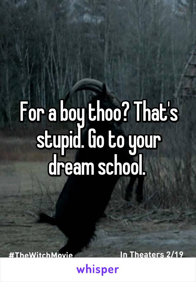 For a boy thoo? That's stupid. Go to your dream school. 
