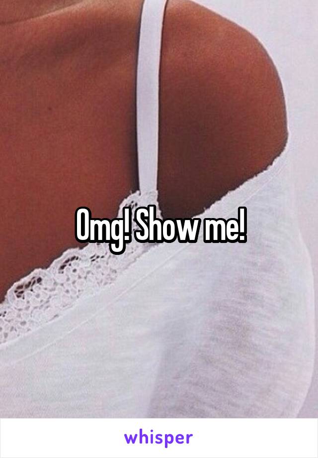 Omg! Show me!