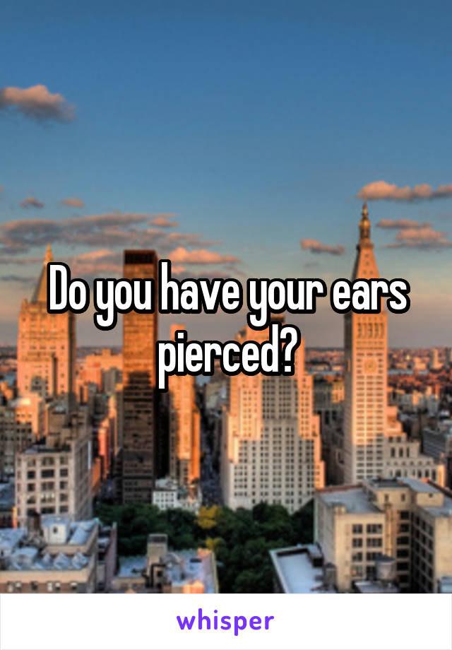 Do you have your ears pierced?