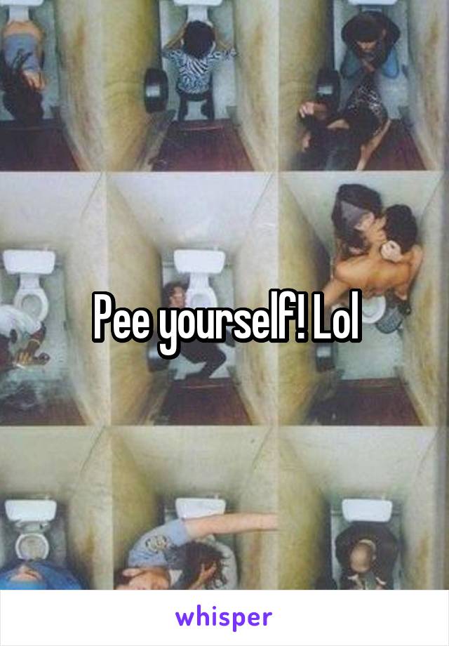 Pee yourself! Lol