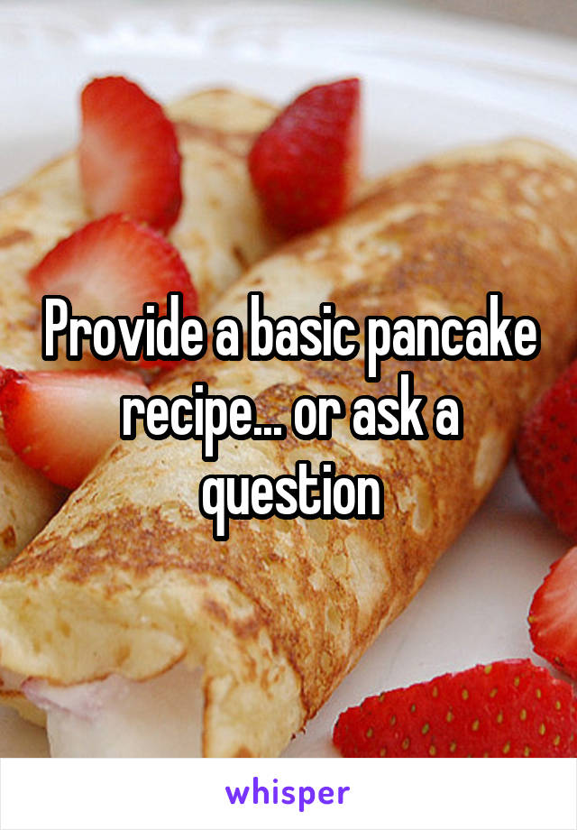 Provide a basic pancake recipe... or ask a question