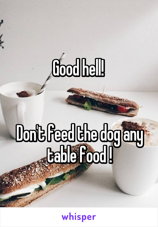 Good hell! 


Don't feed the dog any table food !