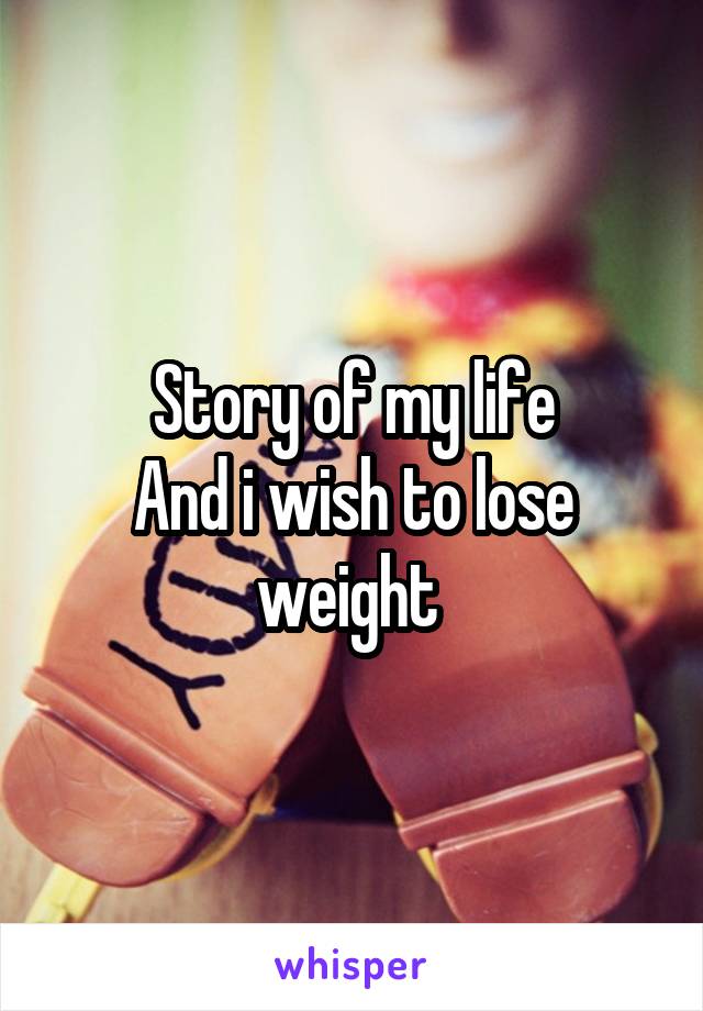 Story of my life
And i wish to lose weight 