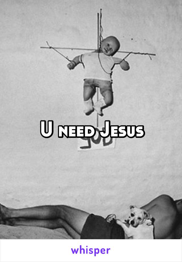 U need Jesus