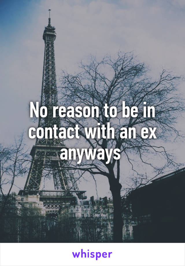 No reason to be in contact with an ex anyways 