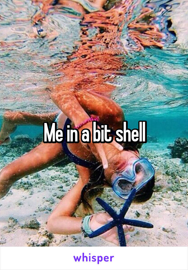 Me in a bit shell