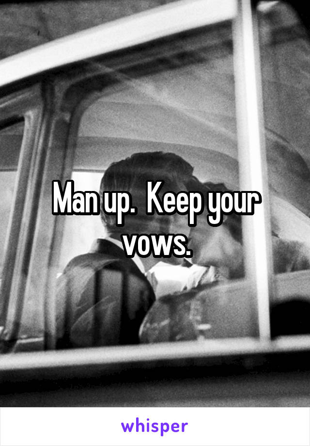 Man up.  Keep your vows.