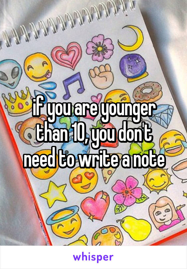 if you are younger
than 10, you don't
need to write a note